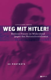 Weg mit Hitler! Berliner Frauen im Widerstand gegen den Nationalsozialismus