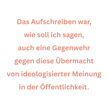 Zitat aus Interview mit Gerti Tetzner. Text: "Das Aufschreiben war, wie soll ich sagen, auch eine Gegenwehr gegen diese Übermacht von ideologisierter Meinung in der Öffentlichkeit."