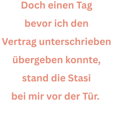 Doch einen Tag bevor ich den Vertrag unterschrieben übergeben konnte, stand die Stasi bei mir vor der Tür.