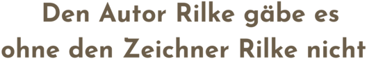Zitatgrafik, Text: &quot;Den Autor Rilke gäbe es ohne den Zeichner Rilke nicht&quot;