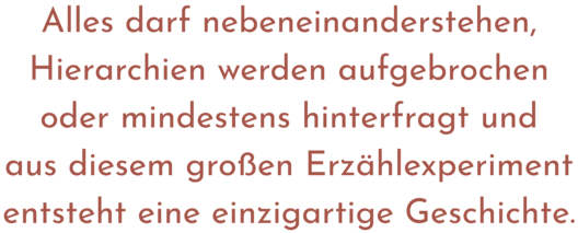 Zitat aus Interview mit Moritz Rauchhaus, Text: "Alles darf nebeneinanderstehen, Hierarchien werden aufgebrochen oder mindestens hinterfragt und aus diesem großen Erzählexperiment entsteht eine einzigartige Geschichte."