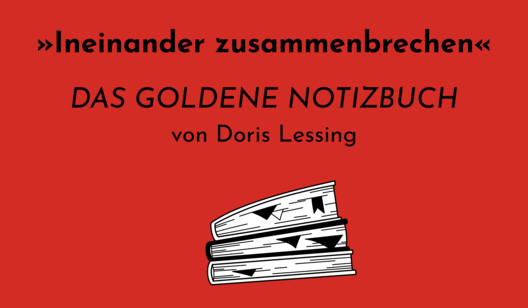 Grafik mit Text: &quot;Ineinander zusammenbrechen  DAS GOLDENE NOTIZBUCH von Doris Lessing&quot; und Illustration eines Buches.