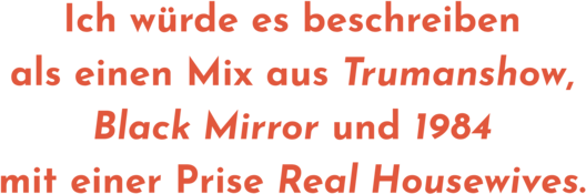 Zitatgrafik aus Interview mit Elina Penner. Text: &quot;Ich würde es beschreiben als einen Mix aus Trumanshow, Black Mirror und 1984 mit einer Prise Real Housewives.&quot;