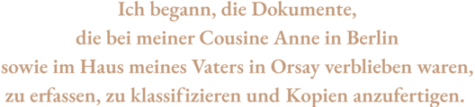 Zitat aus Vorwort von Anna Seghers’ Enkel, Jean Radvanyi. Text: &quot;Ich begann, die Dokumente, die bei meiner Cousine Anne in Berlin sowie im Haus meines Vaters in Orsay verblieben waren, zu erfassen, zu klassifizieren und Kopien anzufertigen.&quot;