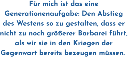 Zitatgrafik aus Interview mit Daniel Marwecki. Text: &quot;Für mich ist das eine Generationenaufgabe: Den Abstieg des Westens so zu gestalten, dass er nicht zu noch größerer Barbarei führt, als wir sie in den Kriegen der Gegenwart bereits bezeugen müssen.&quot;