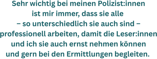 Zitatgrafik aus Interview mit Petra Johann. Text: "Sehr wichtig bei meinen Polizist:innen ist mir immer, dass sie alle – so unterschiedlich sie auch sind – professionell arbeiten, damit die LeserInnen und ich sie auch ernst nehmen können und gern bei den Ermittlungen begleiten. "
