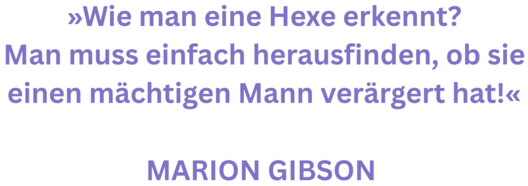 Zitat aus Inte4rview mit Marion Gibson. Text: "»Wie man eine Hexe erkennt? Man muss einfach herausfinden, ob sie einen mächtigen Mann verärgert hat!«  Marion Gibson"