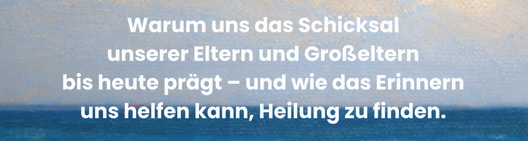 Baner mit Text: "Warum uns das Schicksal unserer Eltern und Großeltern bis heute prägt – und wie das Erinnern uns helfen kann, Heilung zu finden." und gemalter Landschaft mit Meer und Himmel im Hintergrund