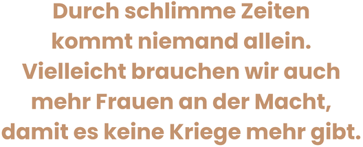 Zitatgrafik aus Interview mit Peggy Patzschke. Text: „Durch schlimme Zeiten kommt niemand allein. Vielleicht brauchen wir auch mehr Frauen an der Macht, damit es keine Kriege mehr gibt.“
