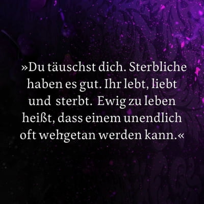 Zitat-Grafik Kaylie Smith, Enchantra. Text: »Du täuschst dich. Sterbliche haben es gut. Ihr lebt, liebt und sterbt. Ewig zu leben heißt, dass einem unendlich oft wehgetan werden kann.«
