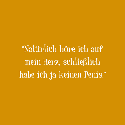 Zitatgrafik mit gelbem Hintergrund und Text »Natürlich höre ich auf mein Herz, schließlich habe ich ja keinen Penis.«  
